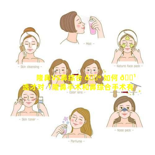 隆鼻VS鼻综合 🐺 如何 🌹 选才对「隆鼻手术和鼻综合手术有什么区别」